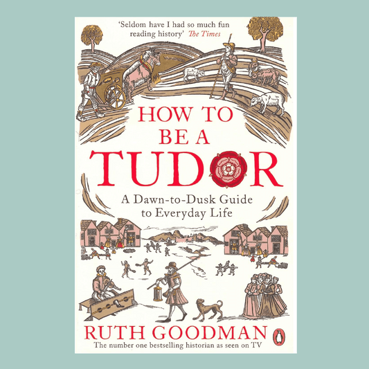 How to be a Tudor: A Dawn-to-Dusk Guide to Everyday Life